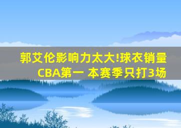 郭艾伦影响力太大!球衣销量CBA第一 本赛季只打3场